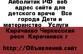 Айболитик.РФ  веб – адрес сайта для детского врача - Все города Дети и материнство » Услуги   . Карачаево-Черкесская респ.,Карачаевск г.